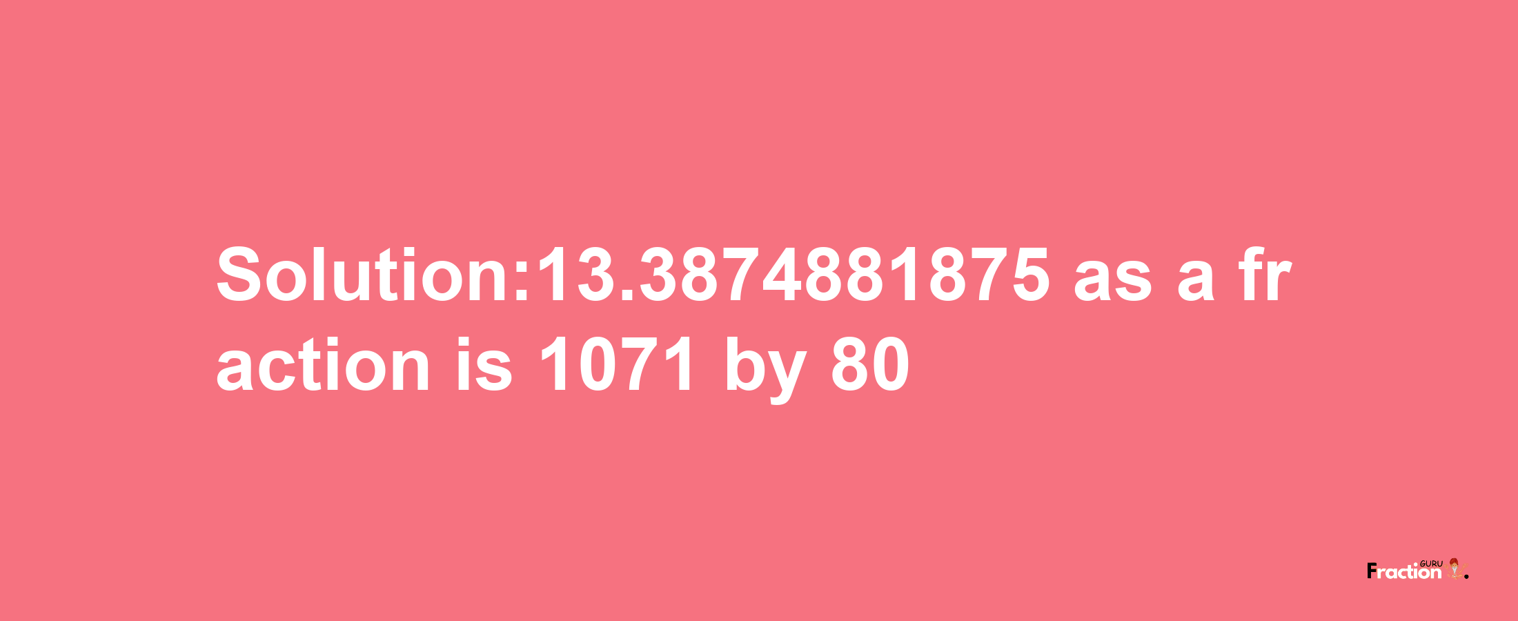 Solution:13.3874881875 as a fraction is 1071/80