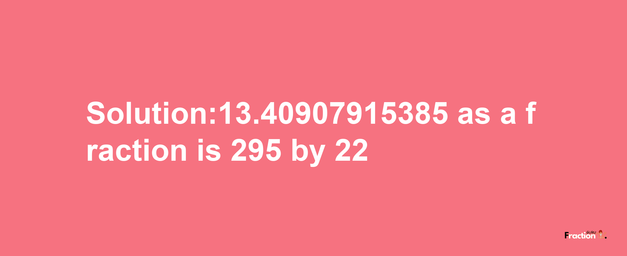 Solution:13.40907915385 as a fraction is 295/22