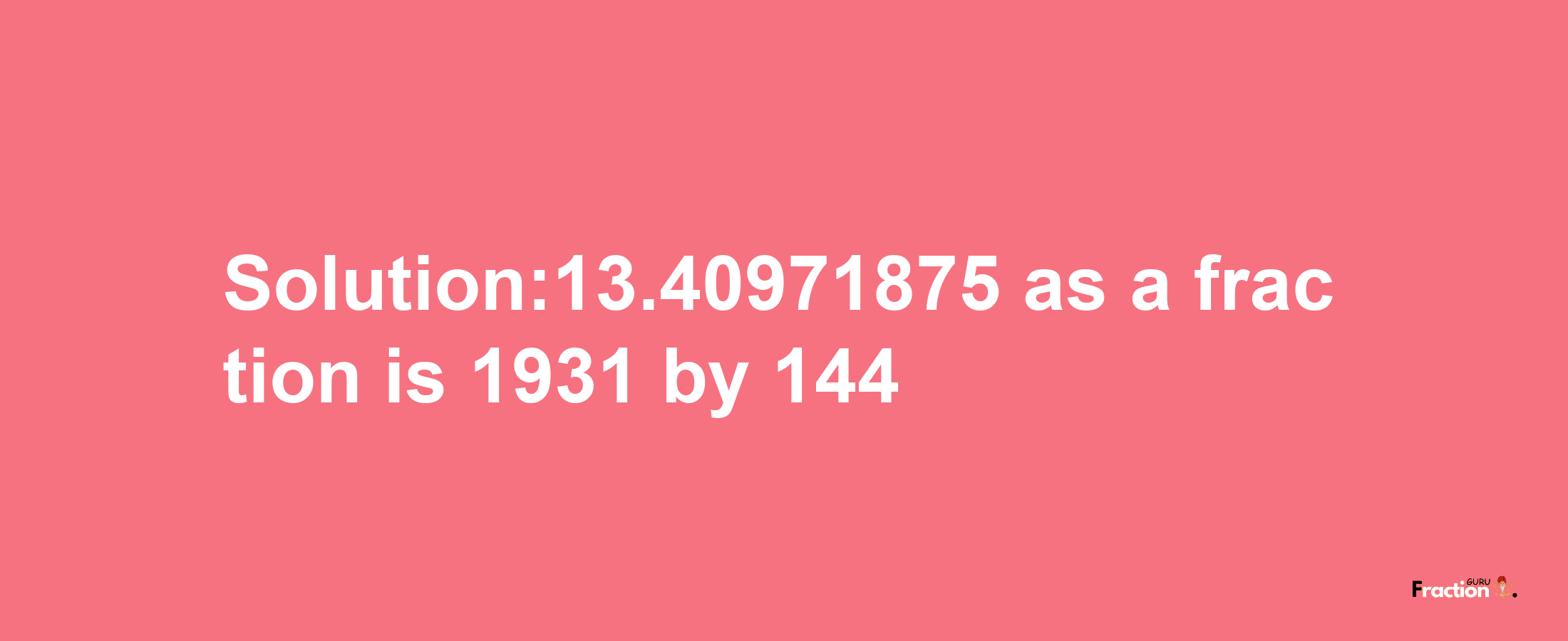 Solution:13.40971875 as a fraction is 1931/144