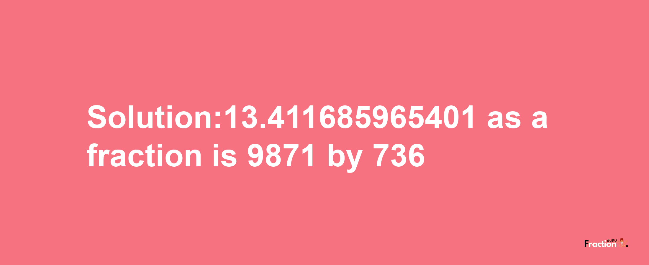 Solution:13.411685965401 as a fraction is 9871/736