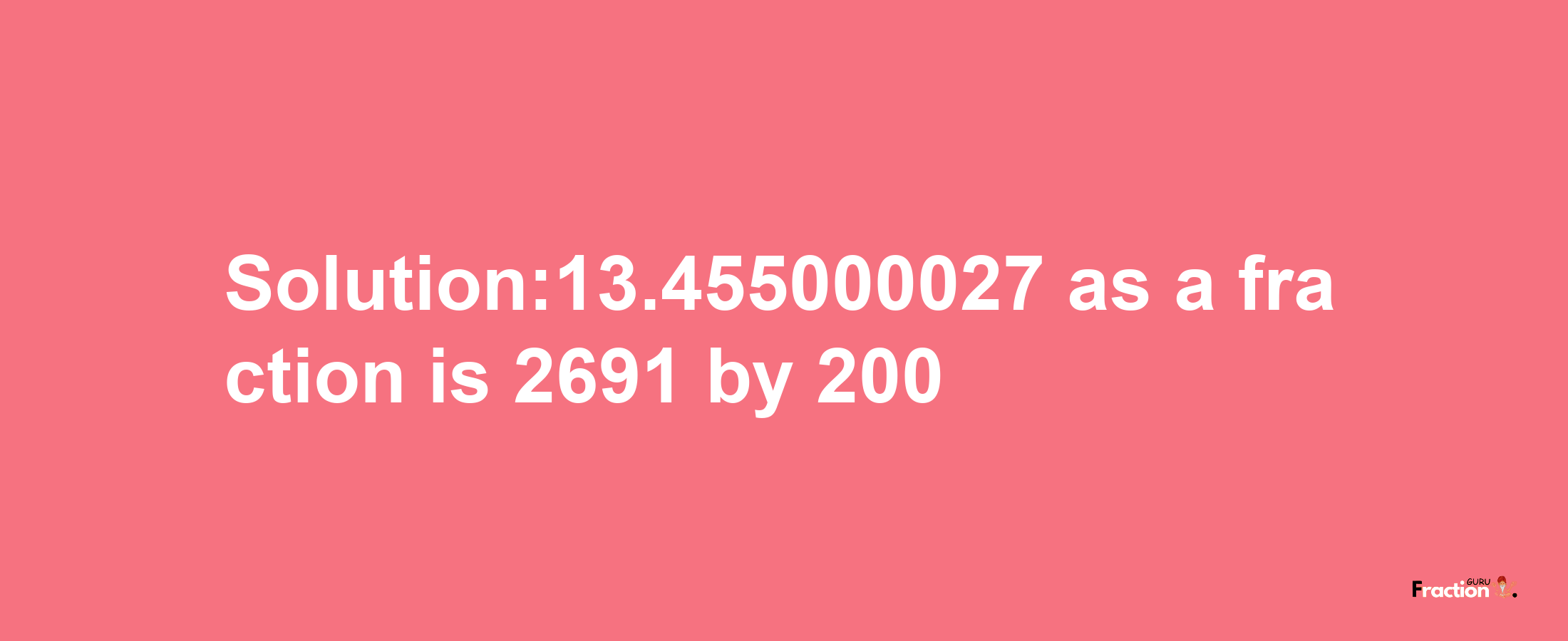 Solution:13.455000027 as a fraction is 2691/200