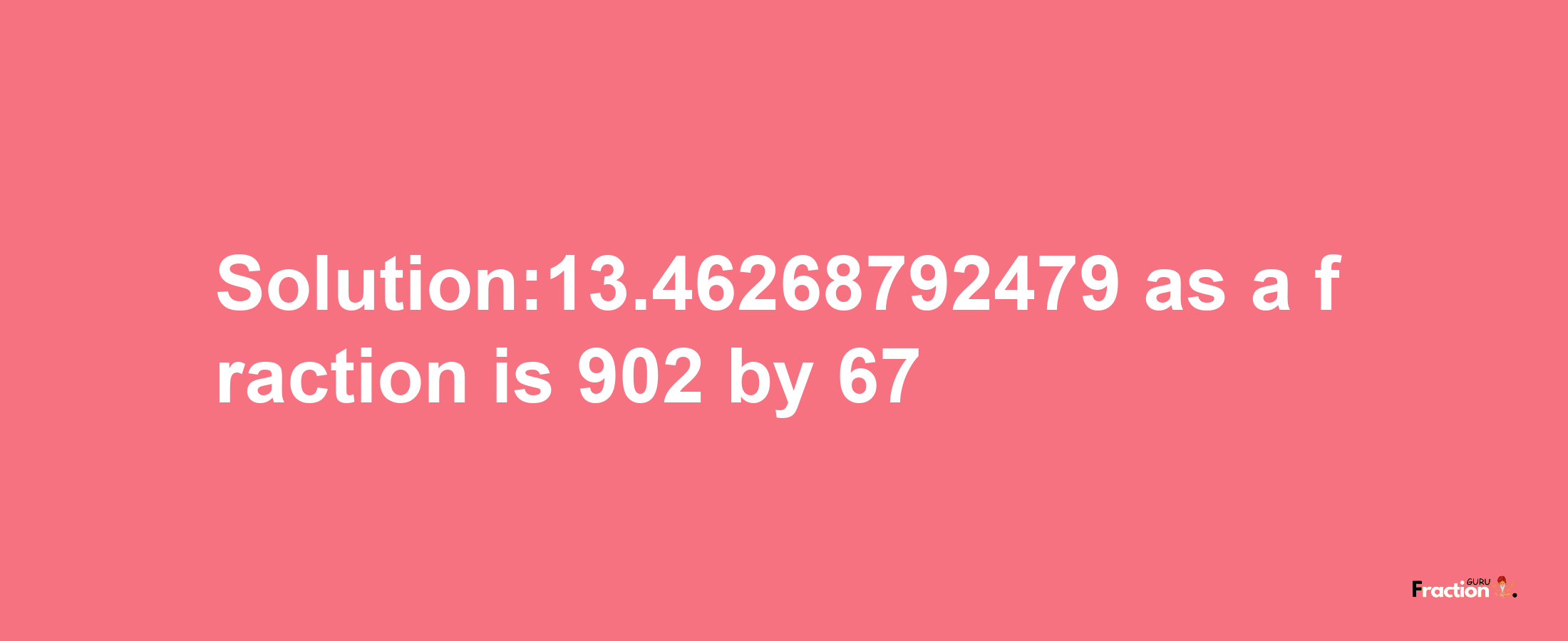 Solution:13.46268792479 as a fraction is 902/67