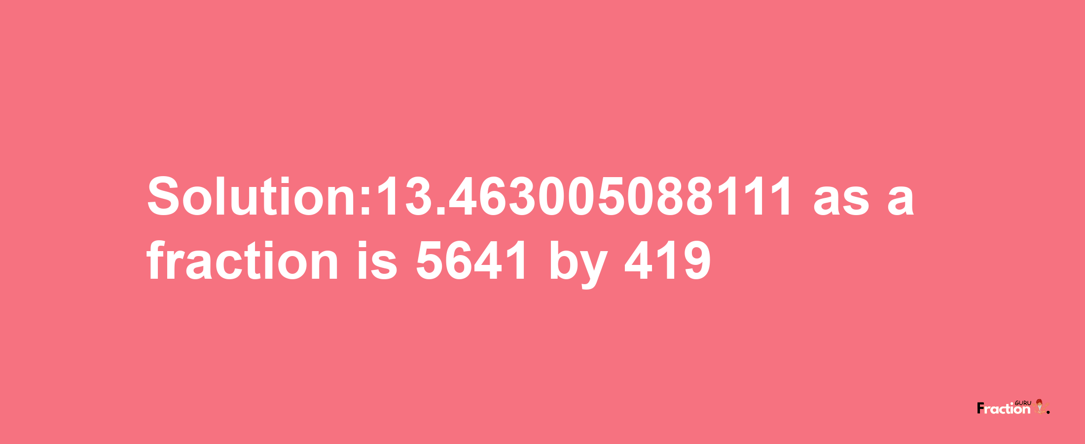 Solution:13.463005088111 as a fraction is 5641/419