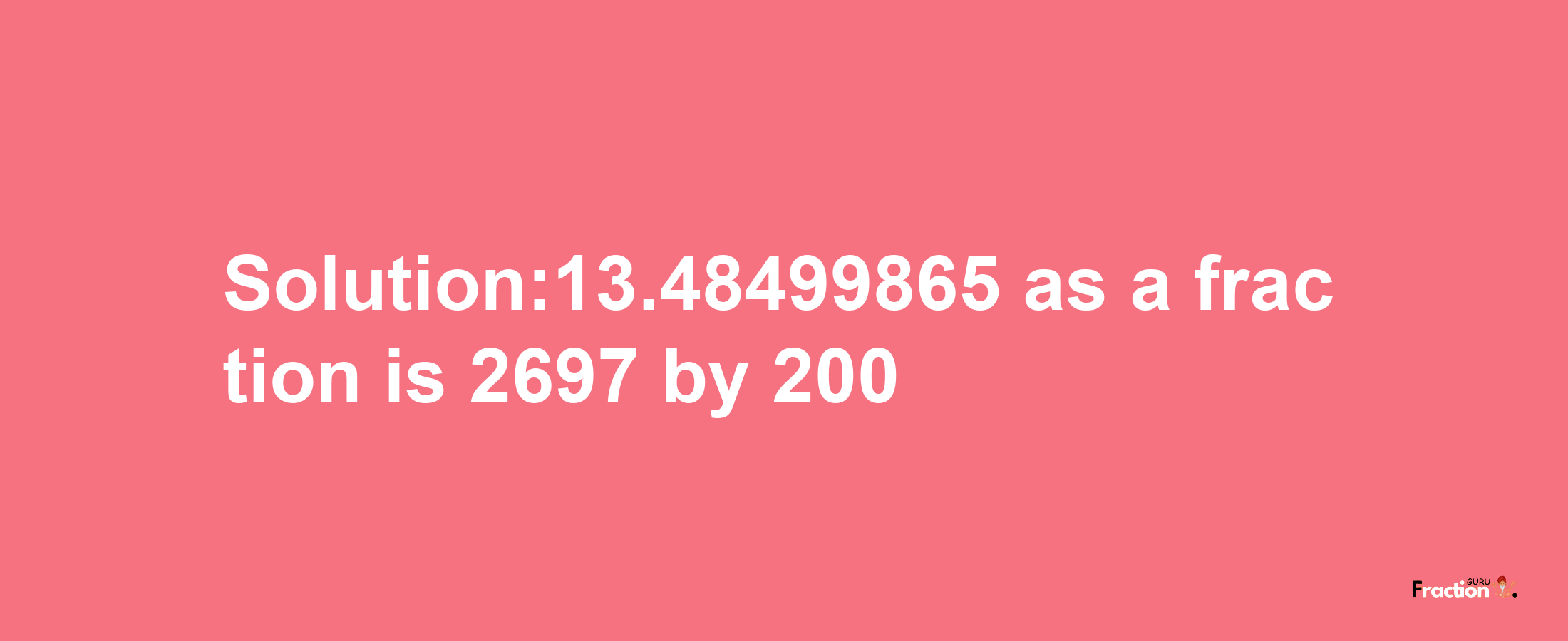 Solution:13.48499865 as a fraction is 2697/200