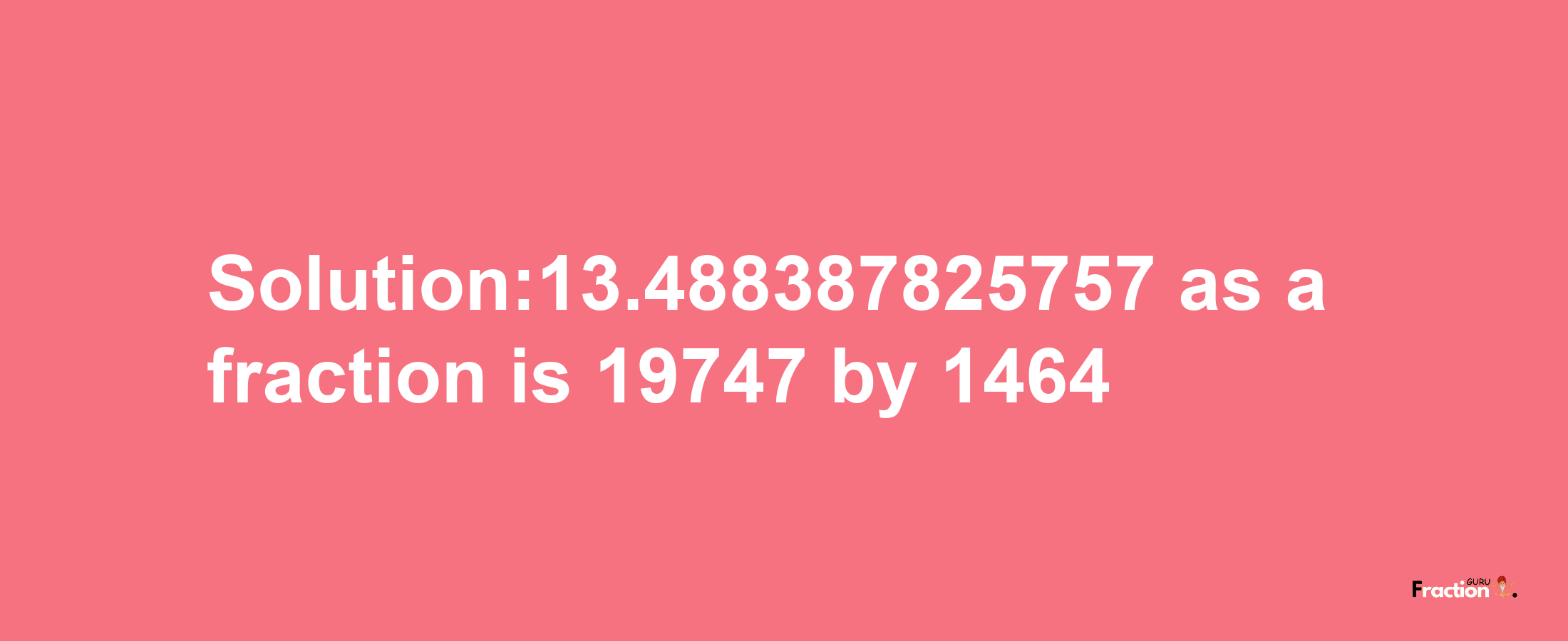 Solution:13.488387825757 as a fraction is 19747/1464