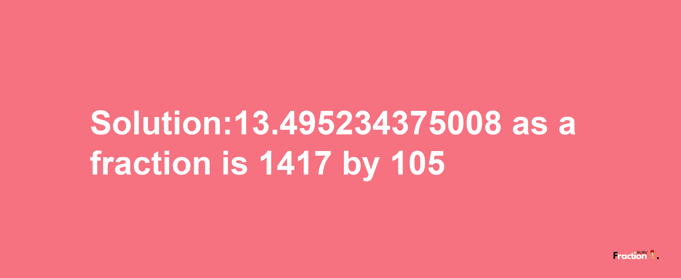 Solution:13.495234375008 as a fraction is 1417/105