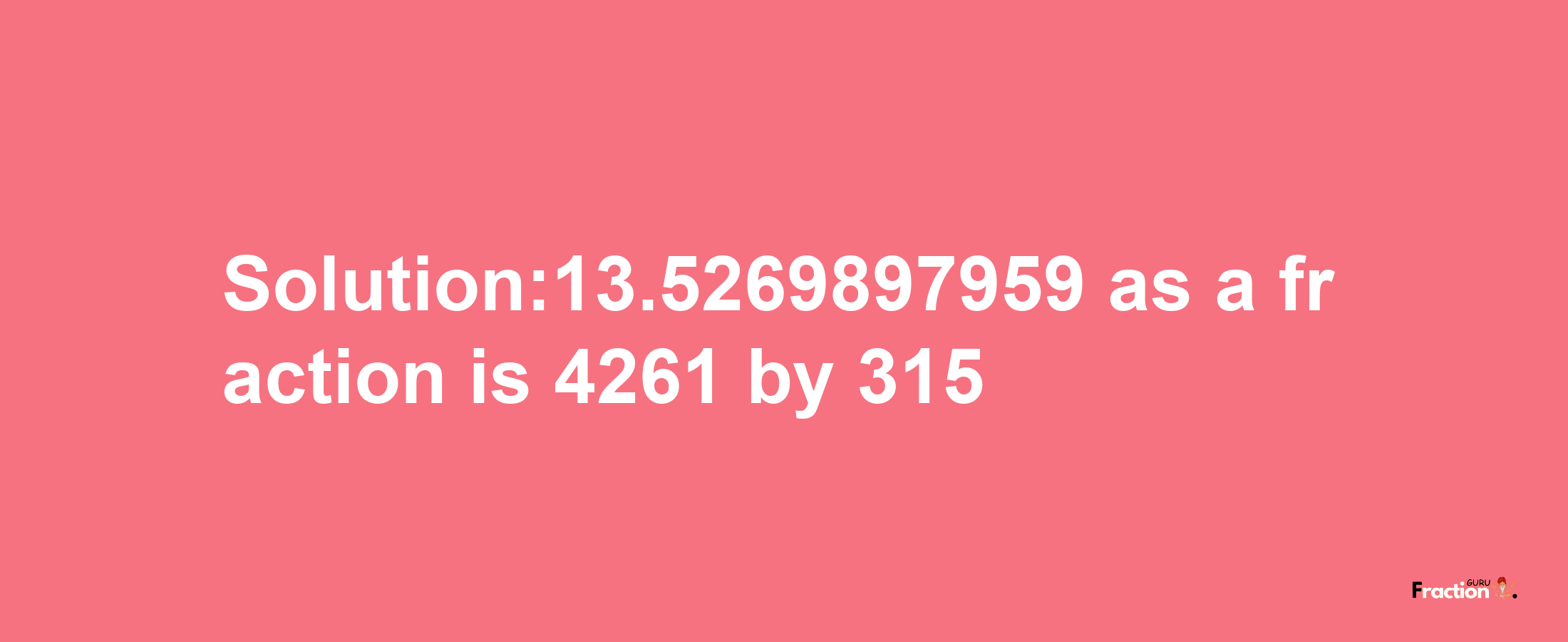 Solution:13.5269897959 as a fraction is 4261/315