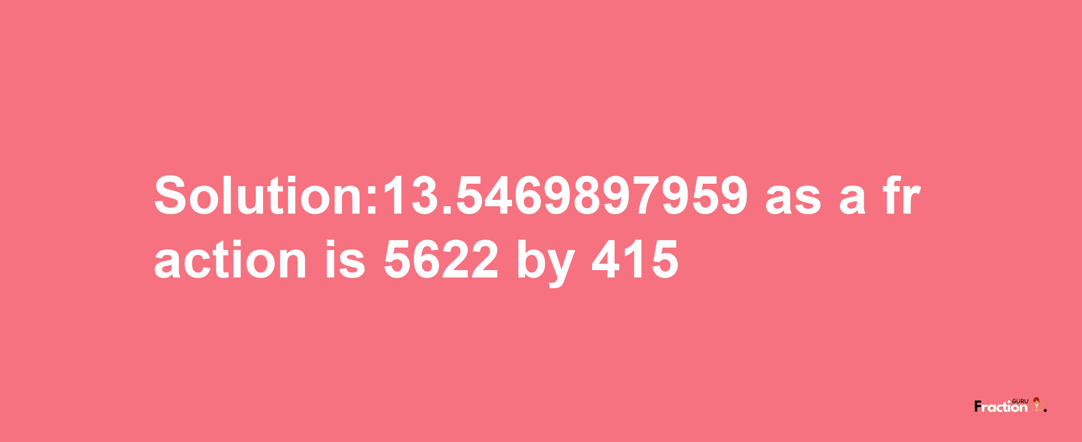 Solution:13.5469897959 as a fraction is 5622/415