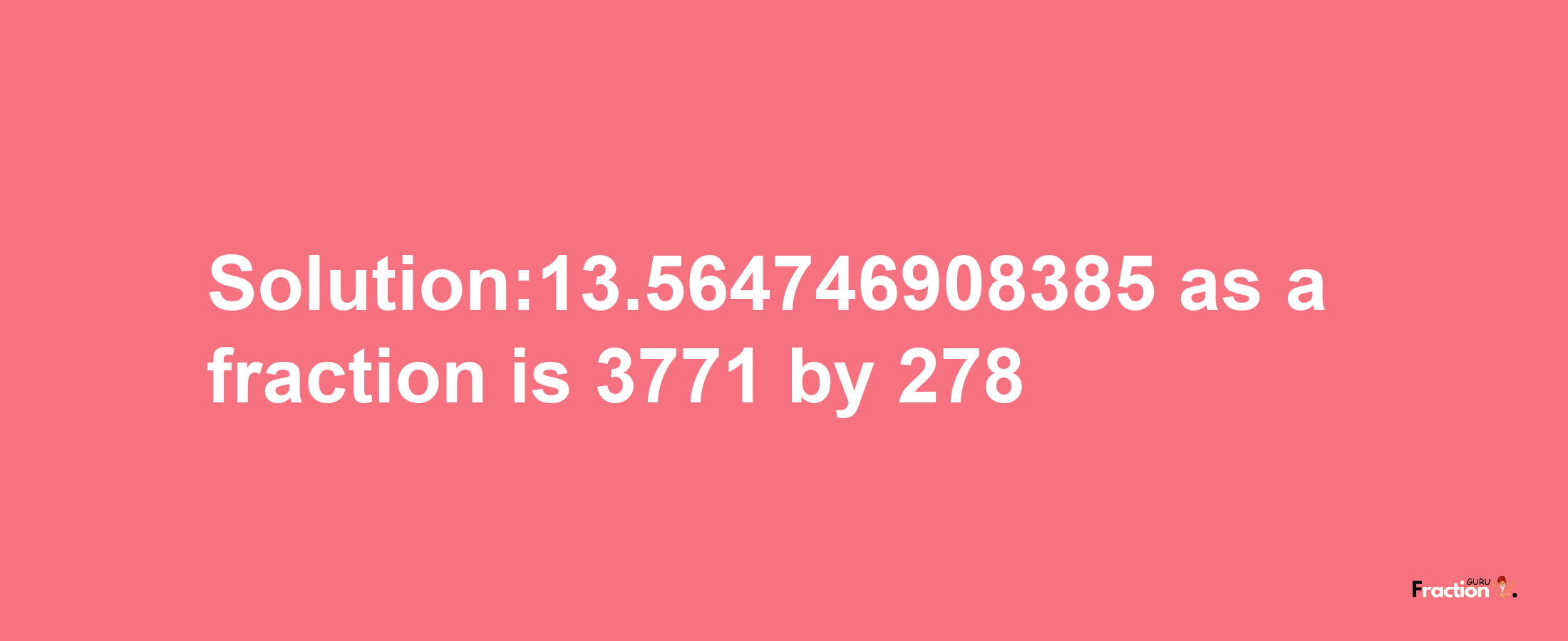 Solution:13.564746908385 as a fraction is 3771/278