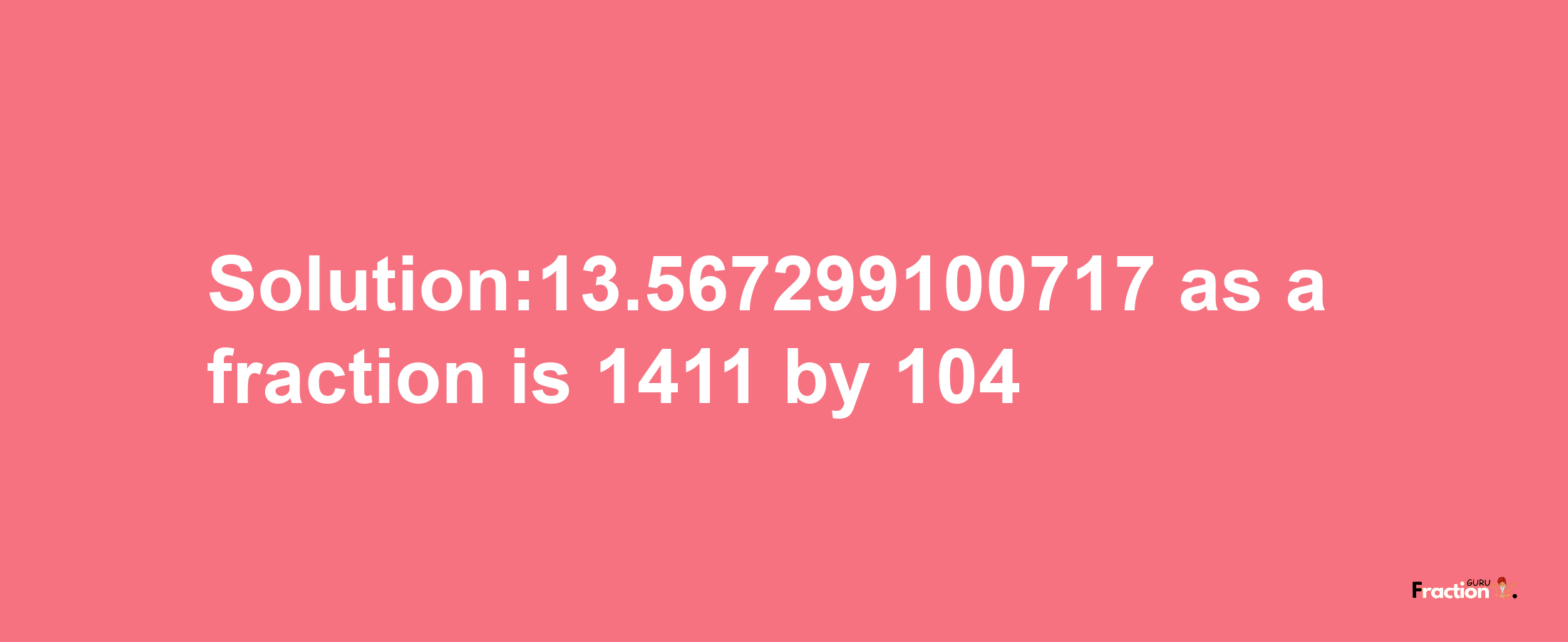 Solution:13.567299100717 as a fraction is 1411/104