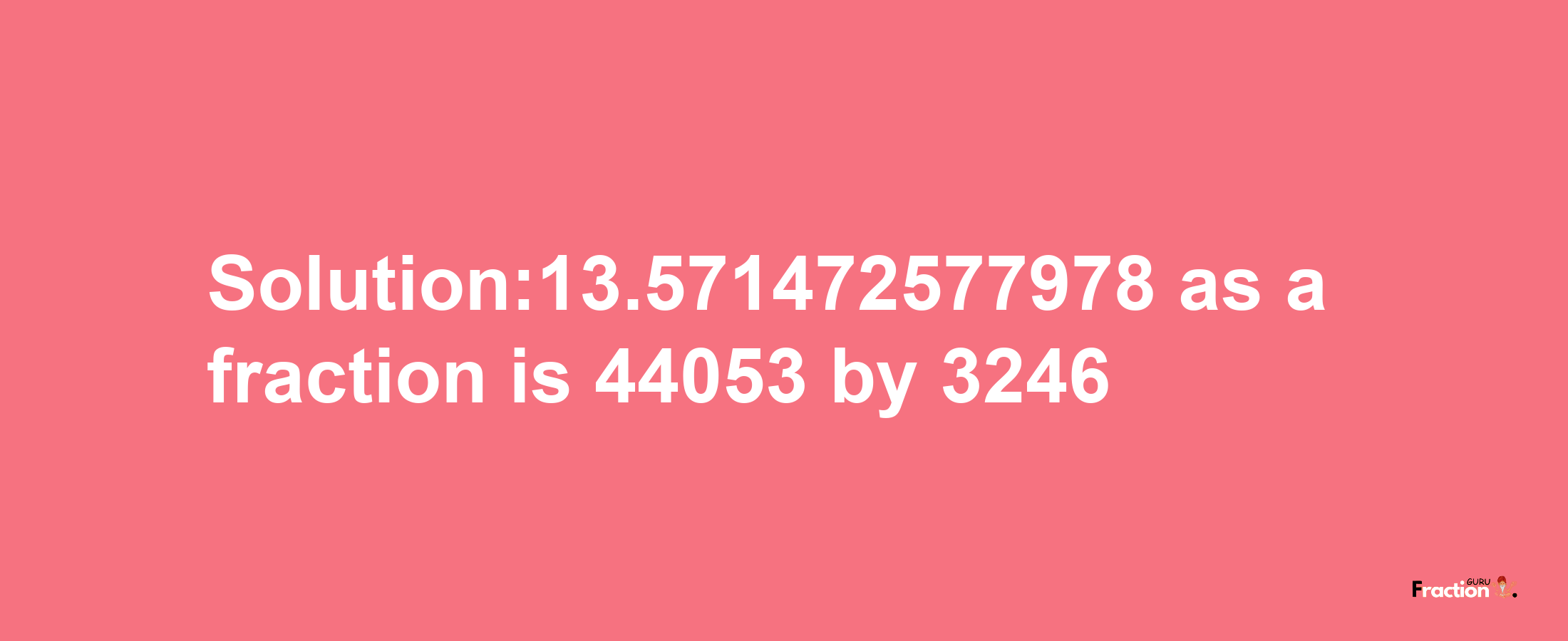 Solution:13.571472577978 as a fraction is 44053/3246