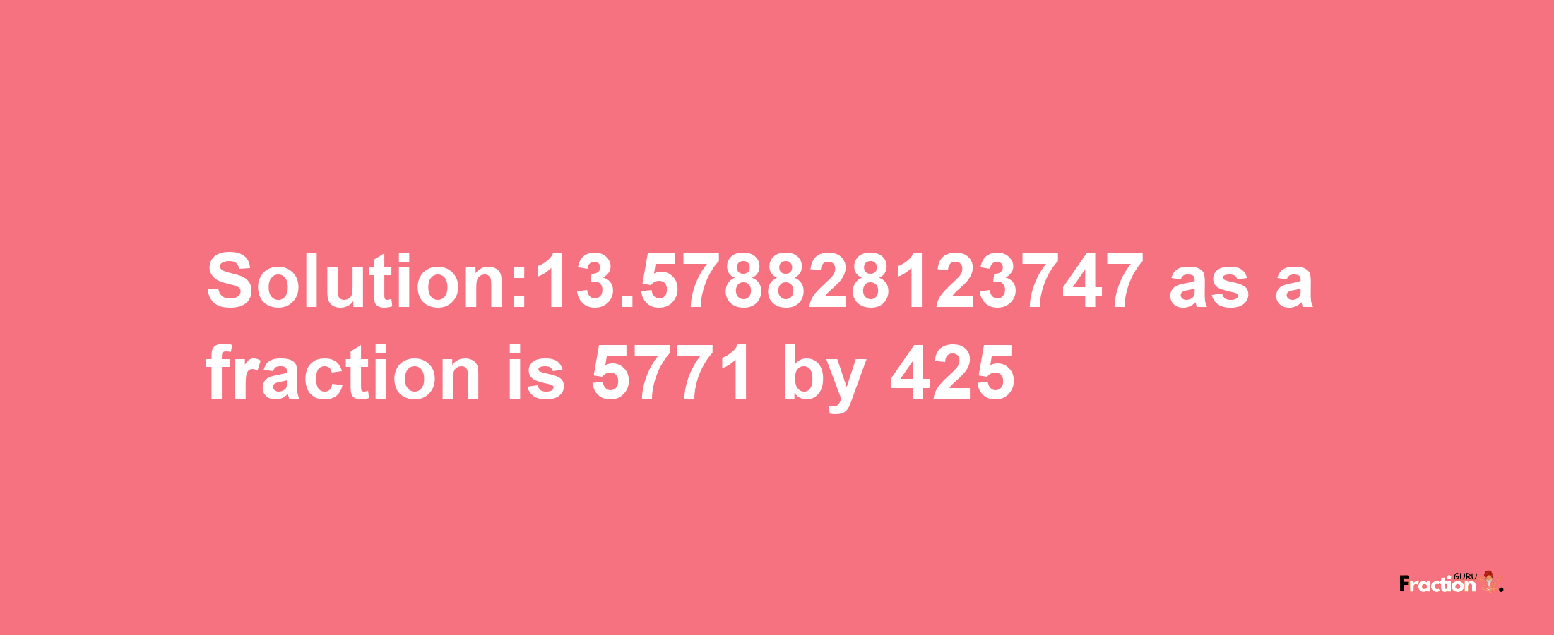 Solution:13.578828123747 as a fraction is 5771/425