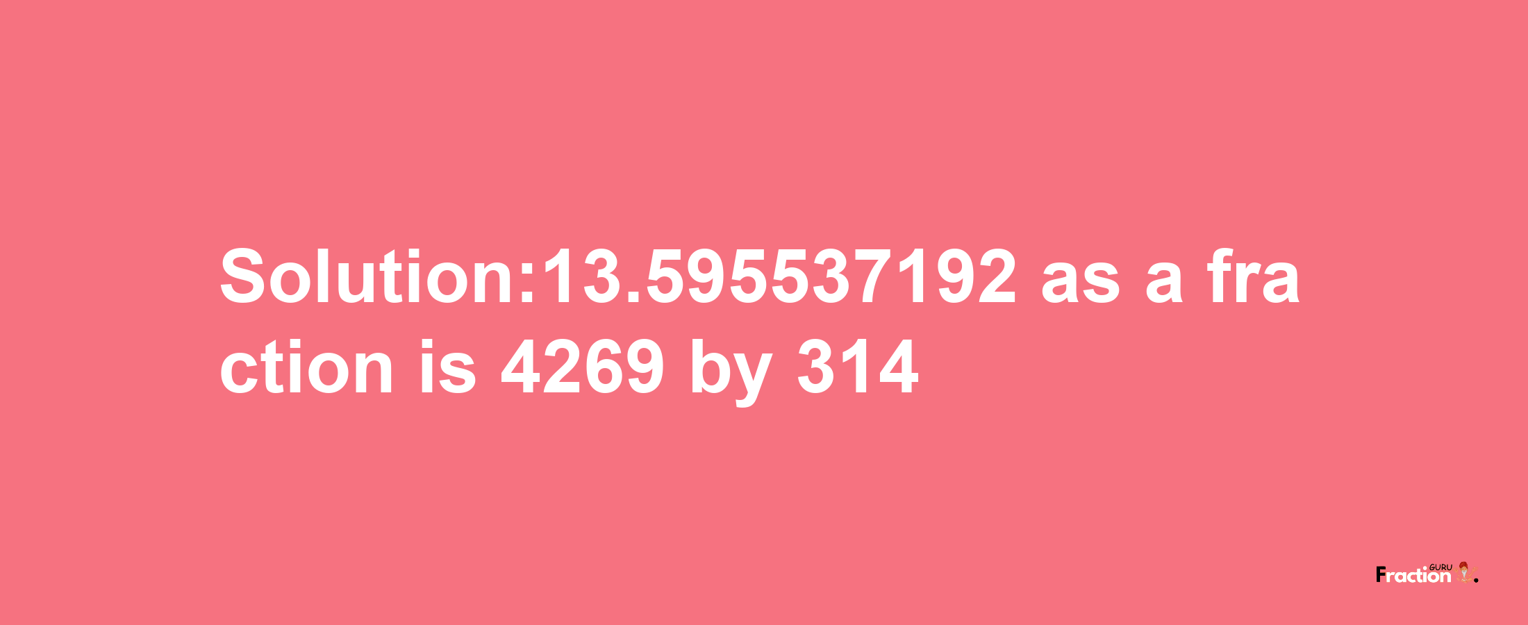 Solution:13.595537192 as a fraction is 4269/314