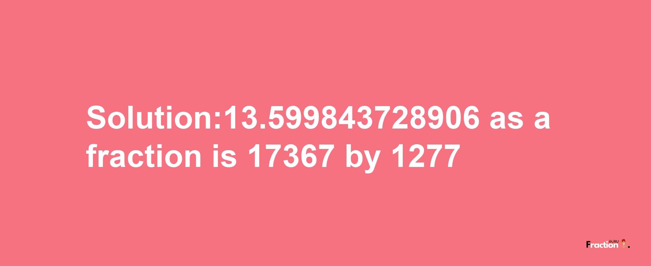 Solution:13.599843728906 as a fraction is 17367/1277