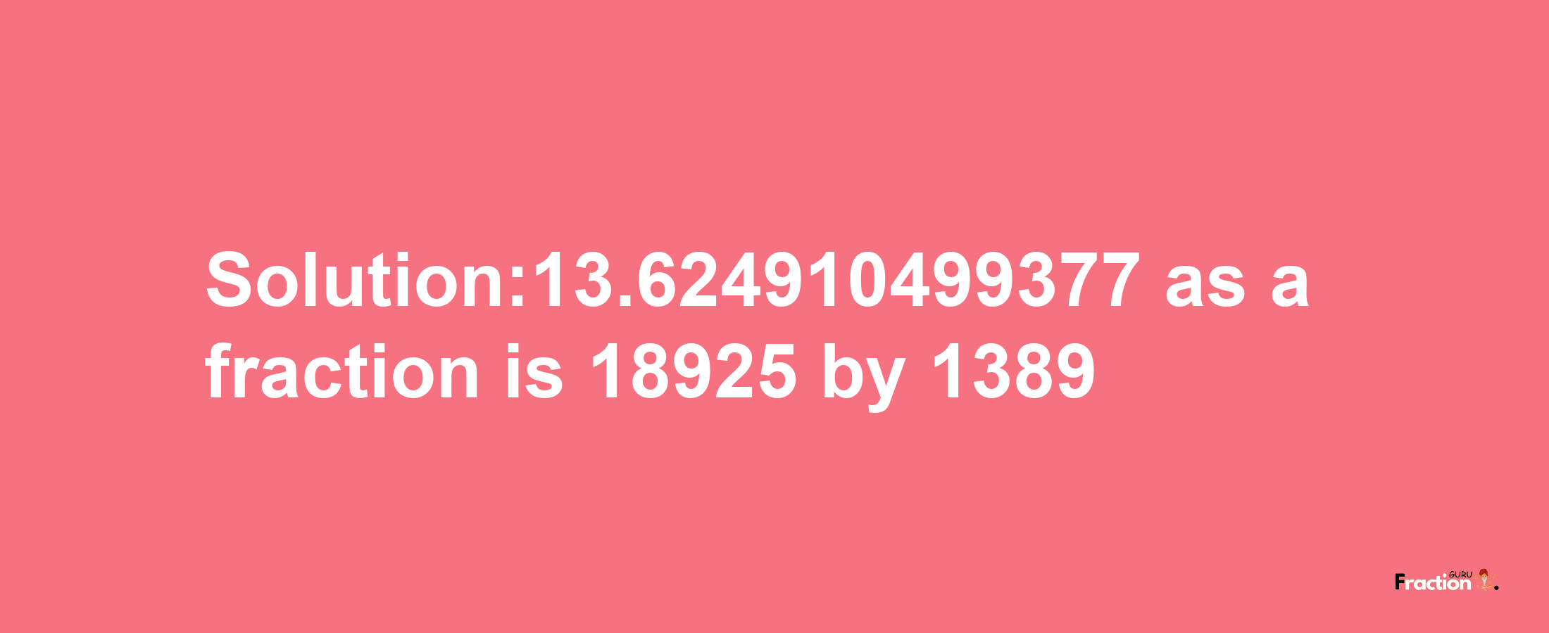 Solution:13.624910499377 as a fraction is 18925/1389