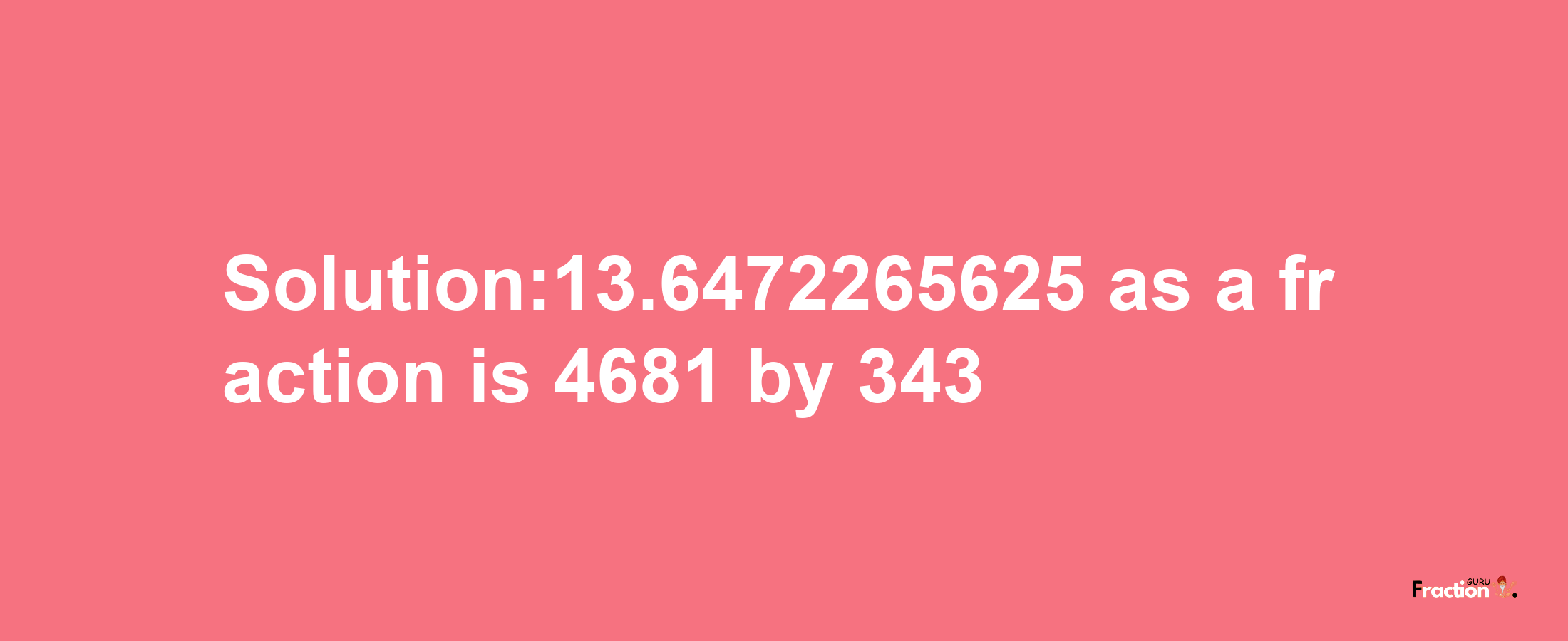 Solution:13.6472265625 as a fraction is 4681/343