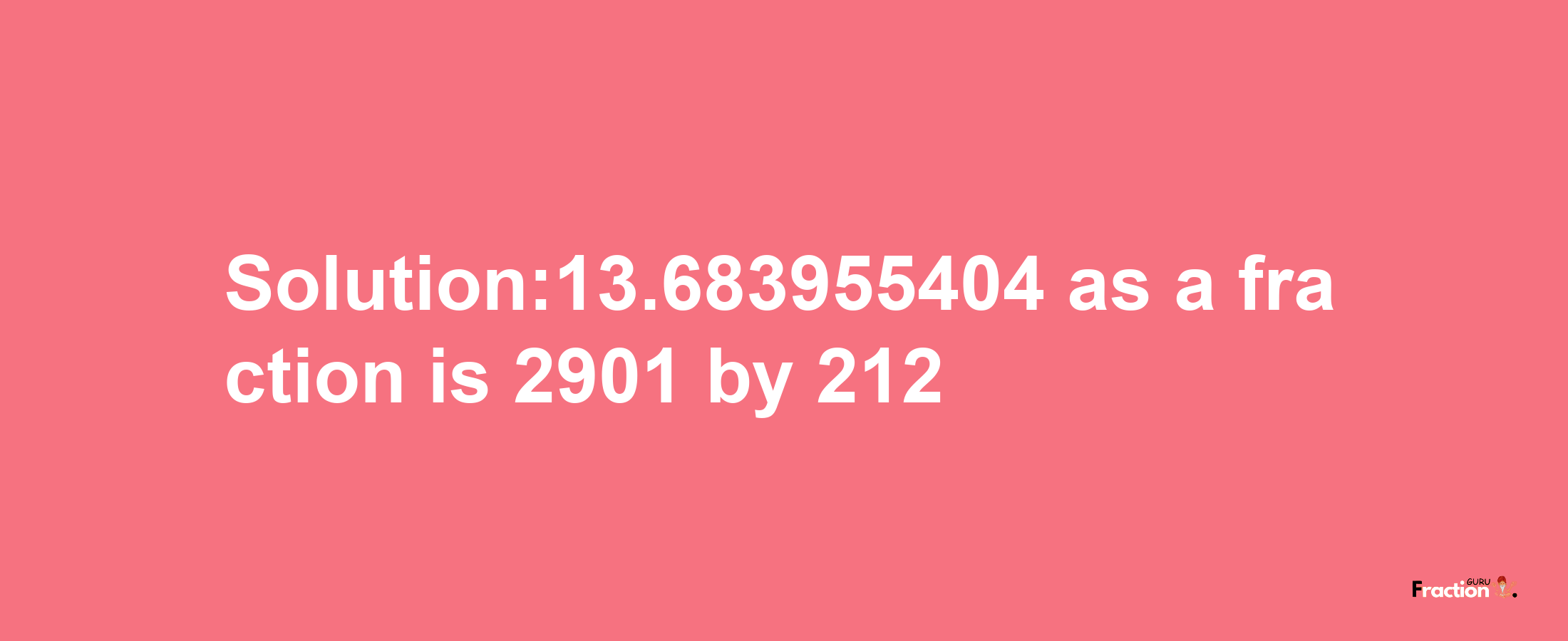 Solution:13.683955404 as a fraction is 2901/212