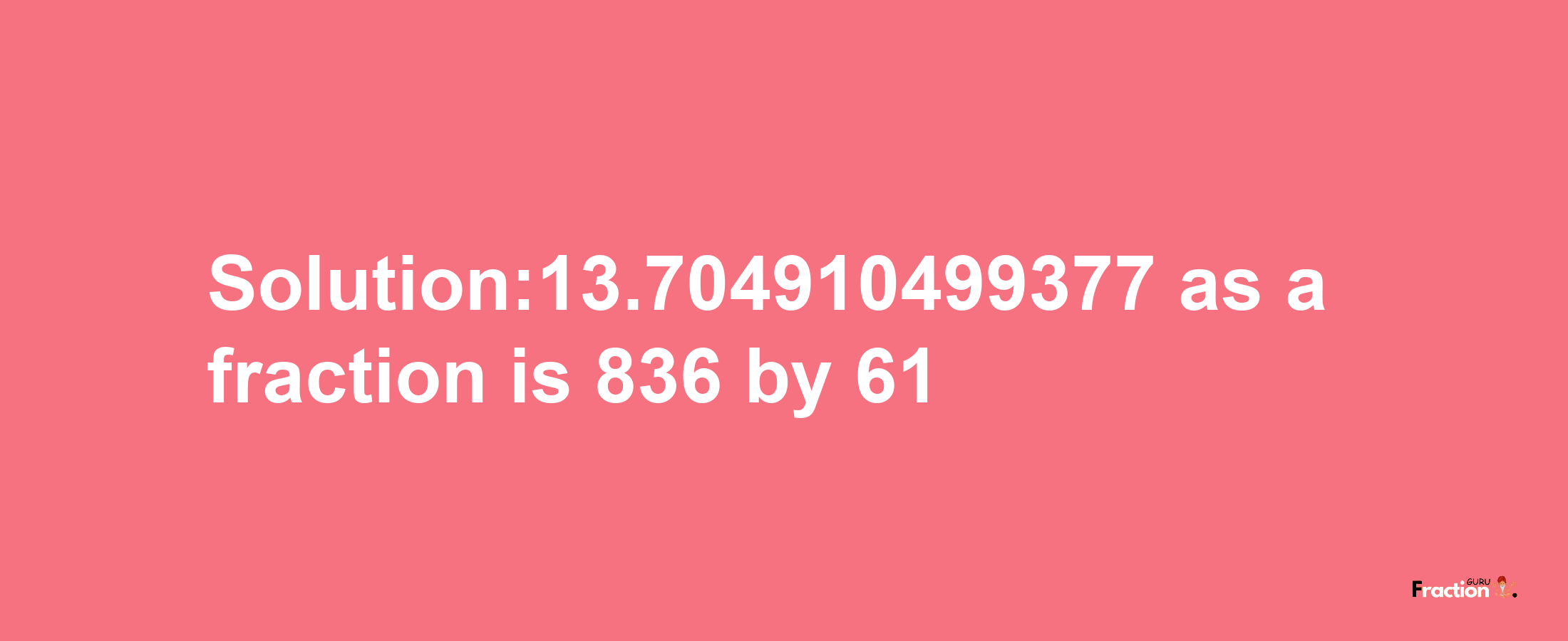 Solution:13.704910499377 as a fraction is 836/61