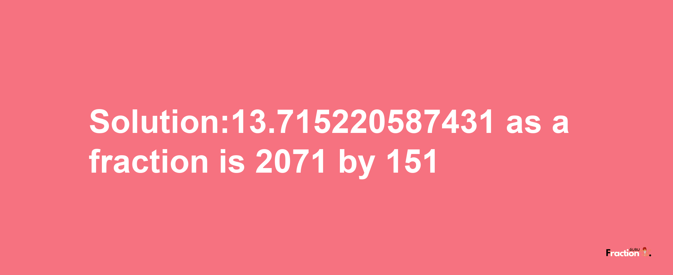 Solution:13.715220587431 as a fraction is 2071/151