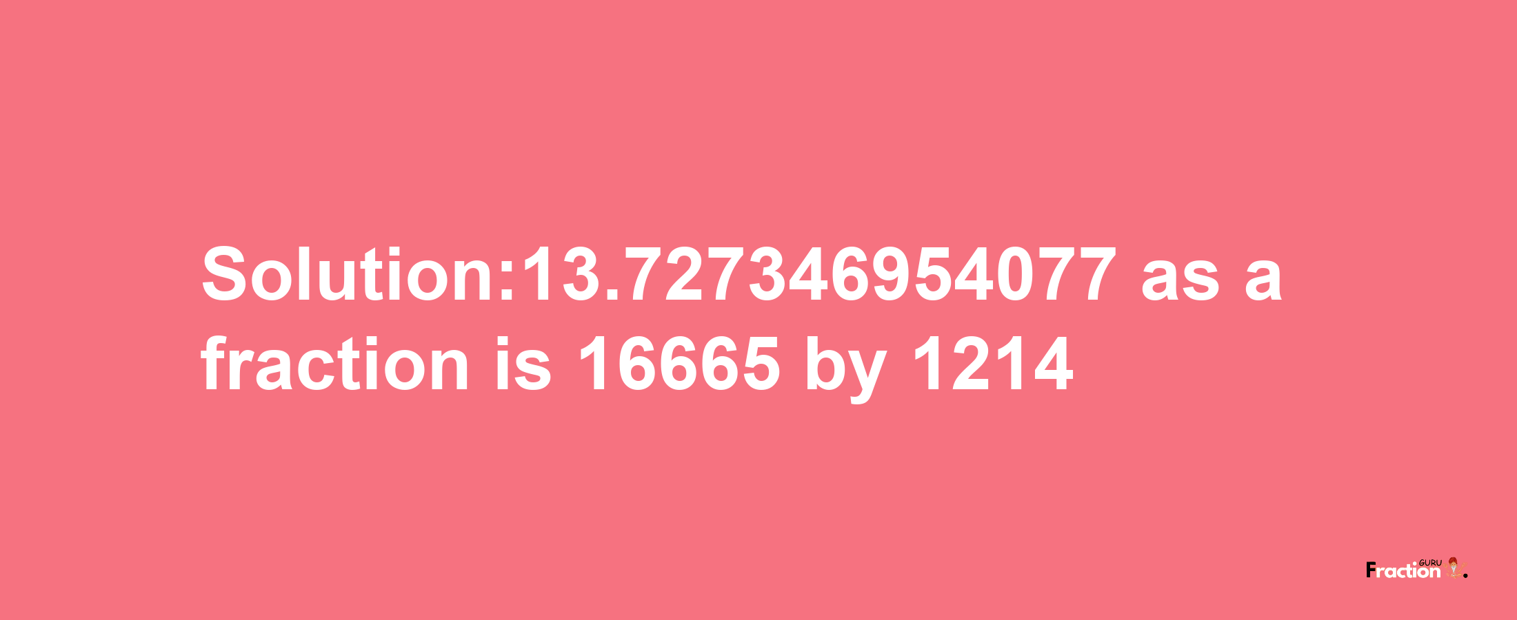 Solution:13.727346954077 as a fraction is 16665/1214