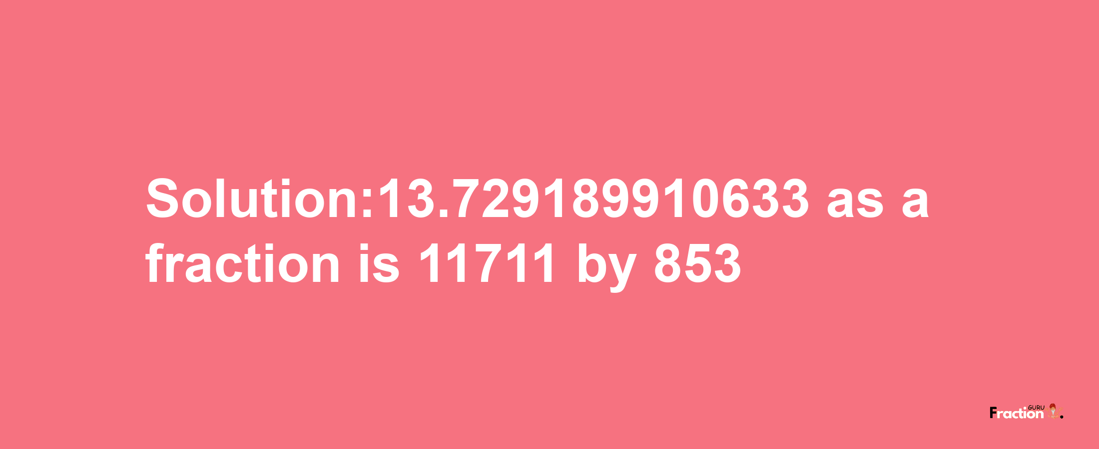 Solution:13.729189910633 as a fraction is 11711/853