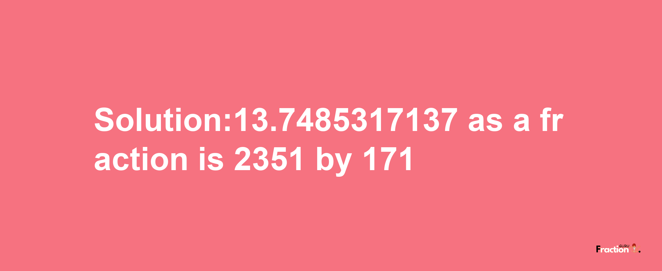 Solution:13.7485317137 as a fraction is 2351/171