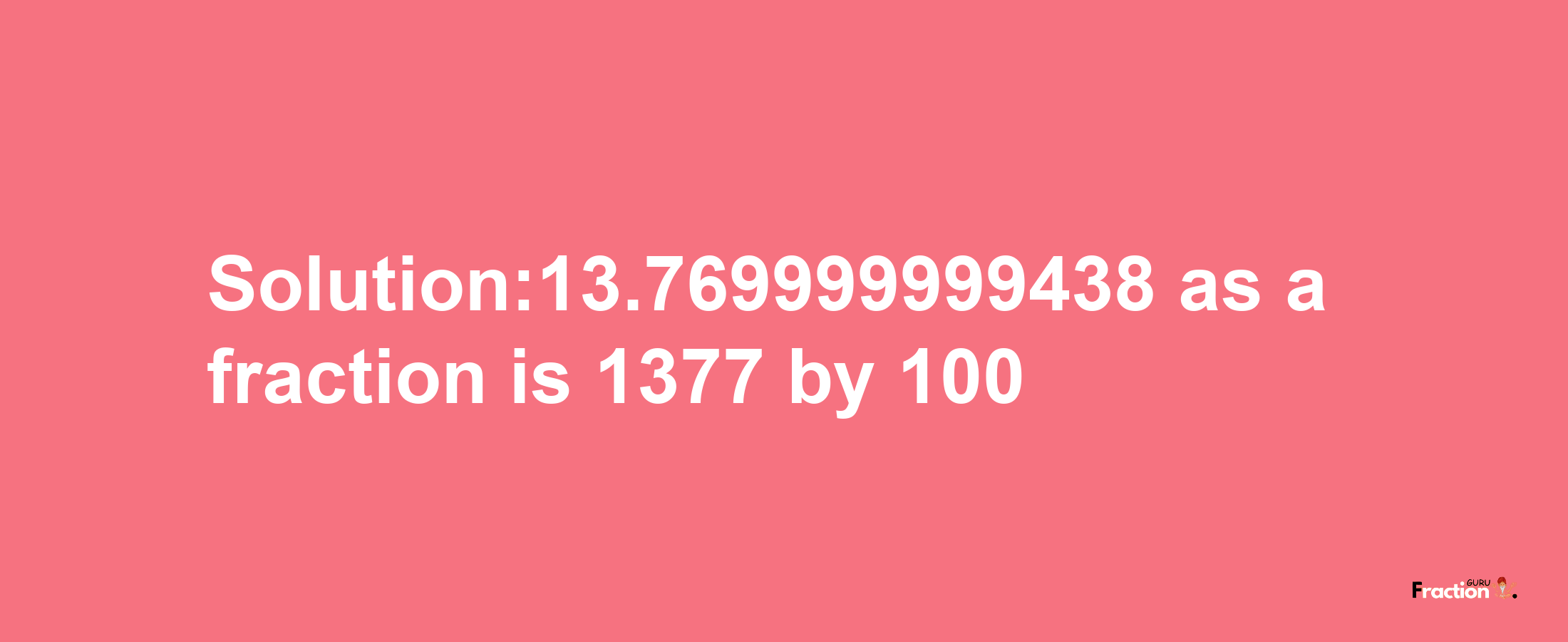 Solution:13.769999999438 as a fraction is 1377/100