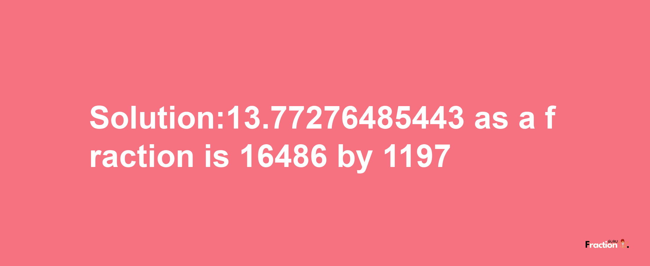 Solution:13.77276485443 as a fraction is 16486/1197