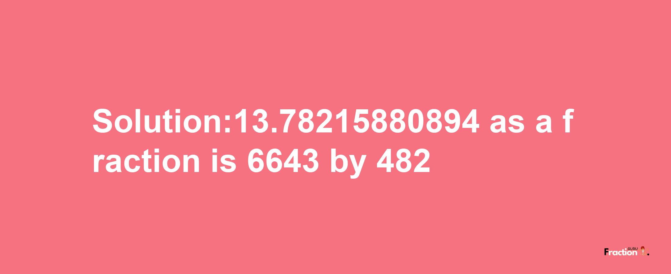 Solution:13.78215880894 as a fraction is 6643/482