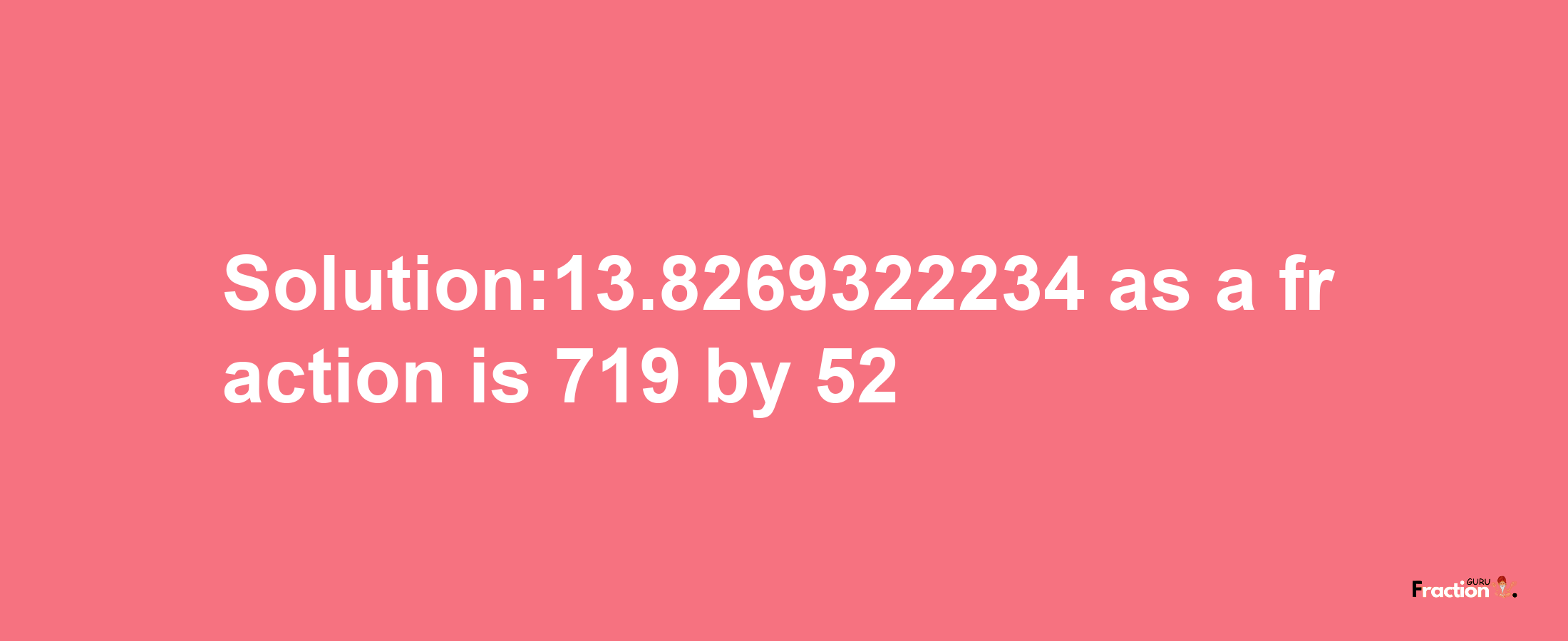 Solution:13.8269322234 as a fraction is 719/52