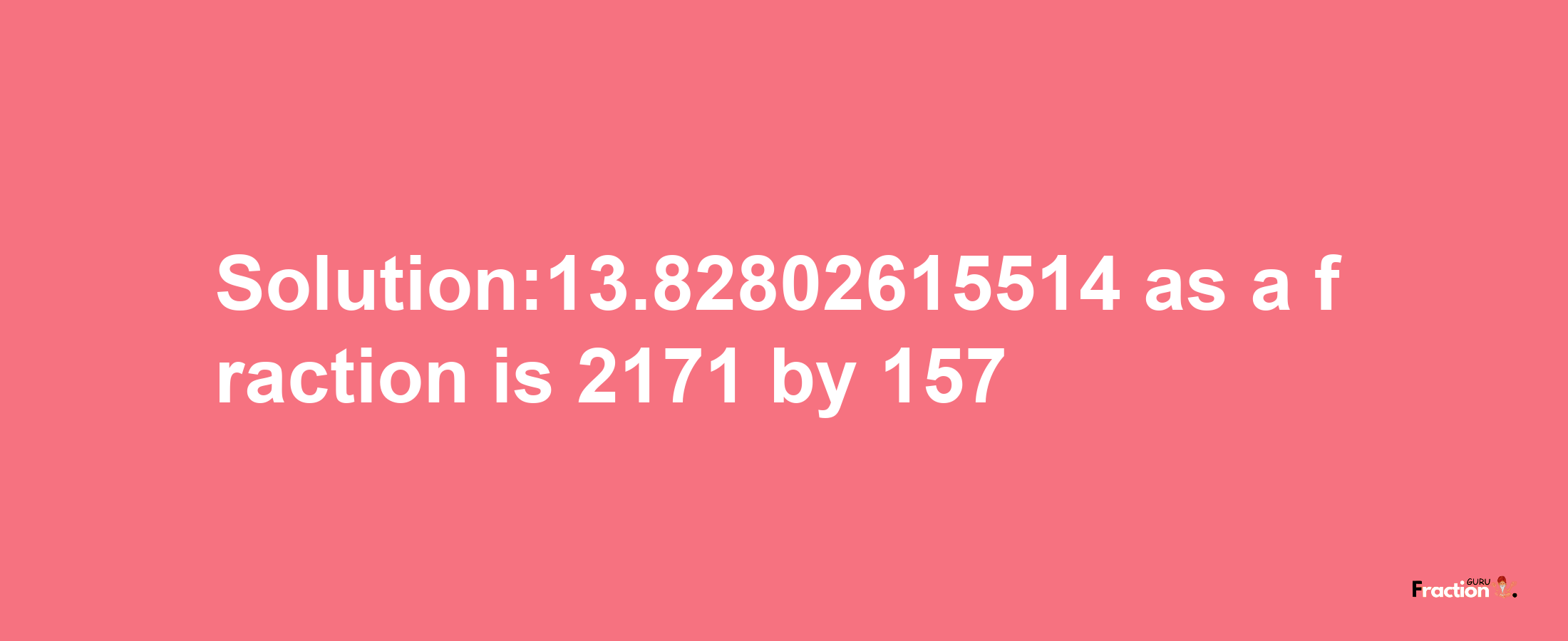 Solution:13.82802615514 as a fraction is 2171/157