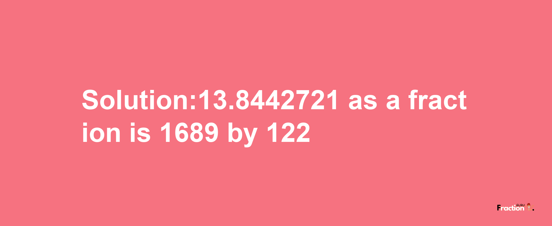 Solution:13.8442721 as a fraction is 1689/122