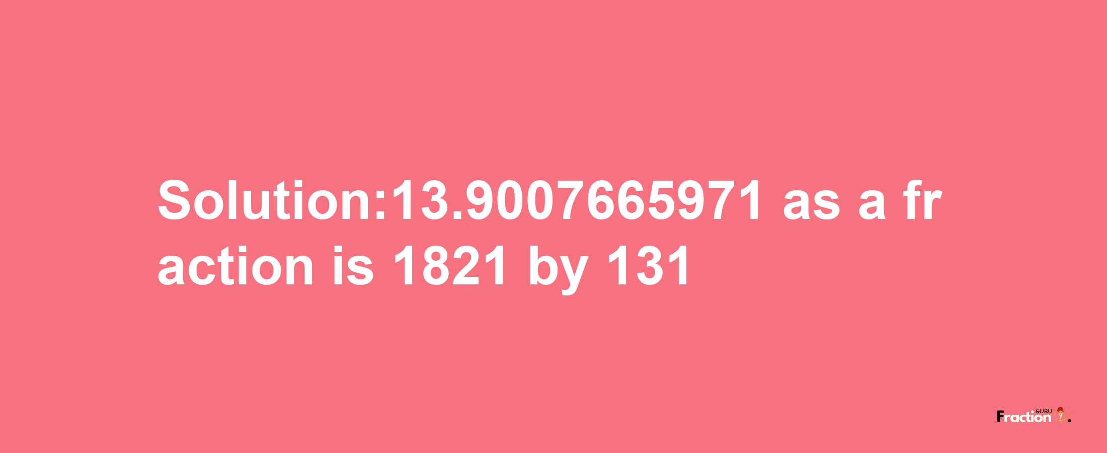 Solution:13.9007665971 as a fraction is 1821/131