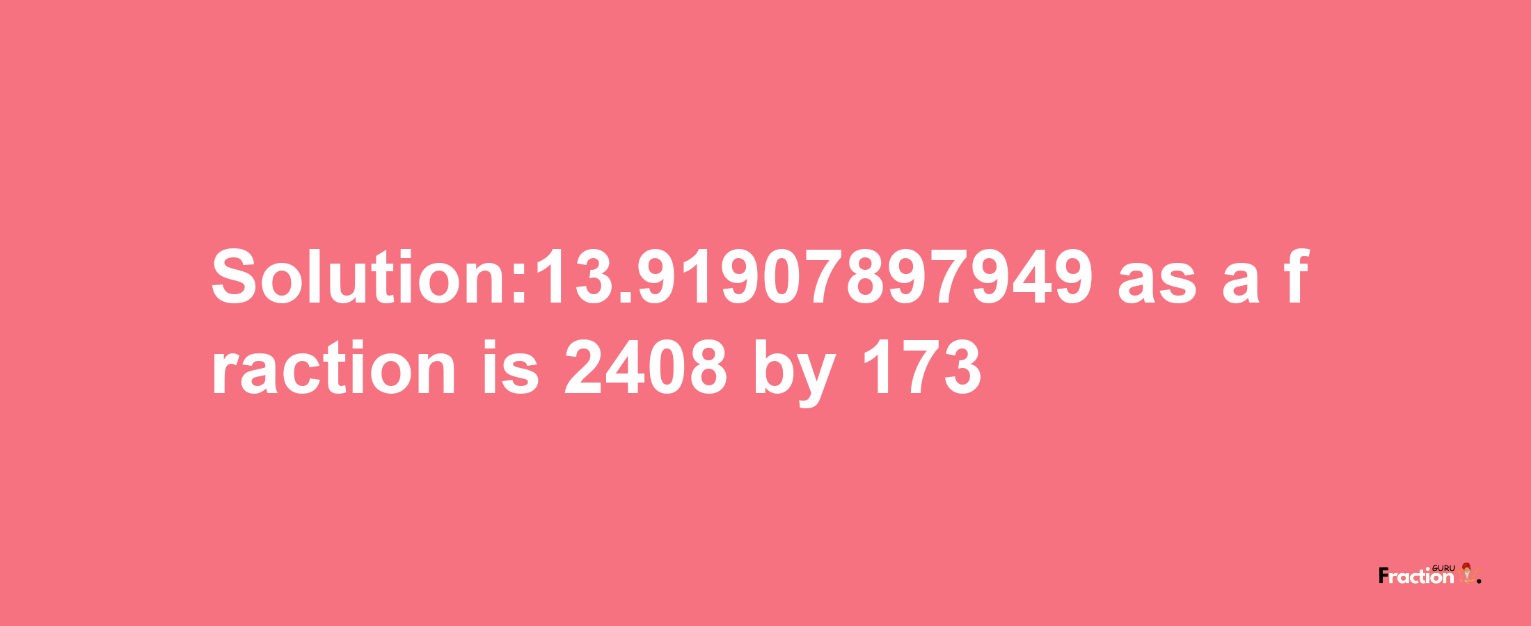 Solution:13.91907897949 as a fraction is 2408/173