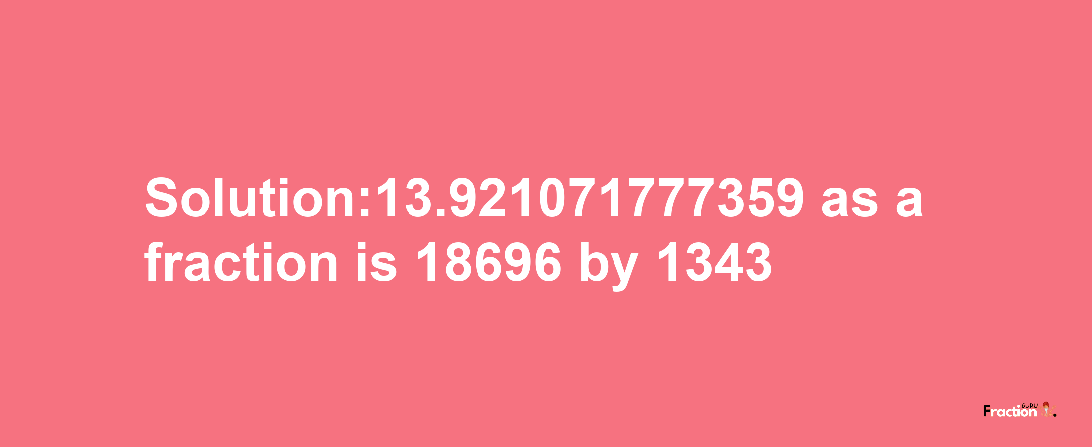 Solution:13.921071777359 as a fraction is 18696/1343