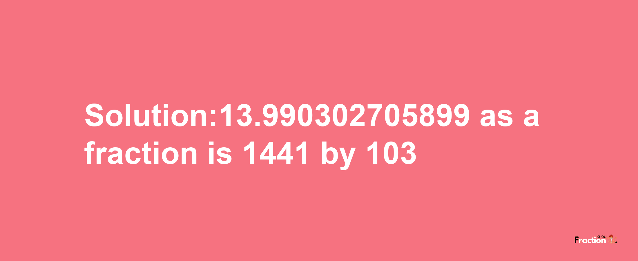 Solution:13.990302705899 as a fraction is 1441/103