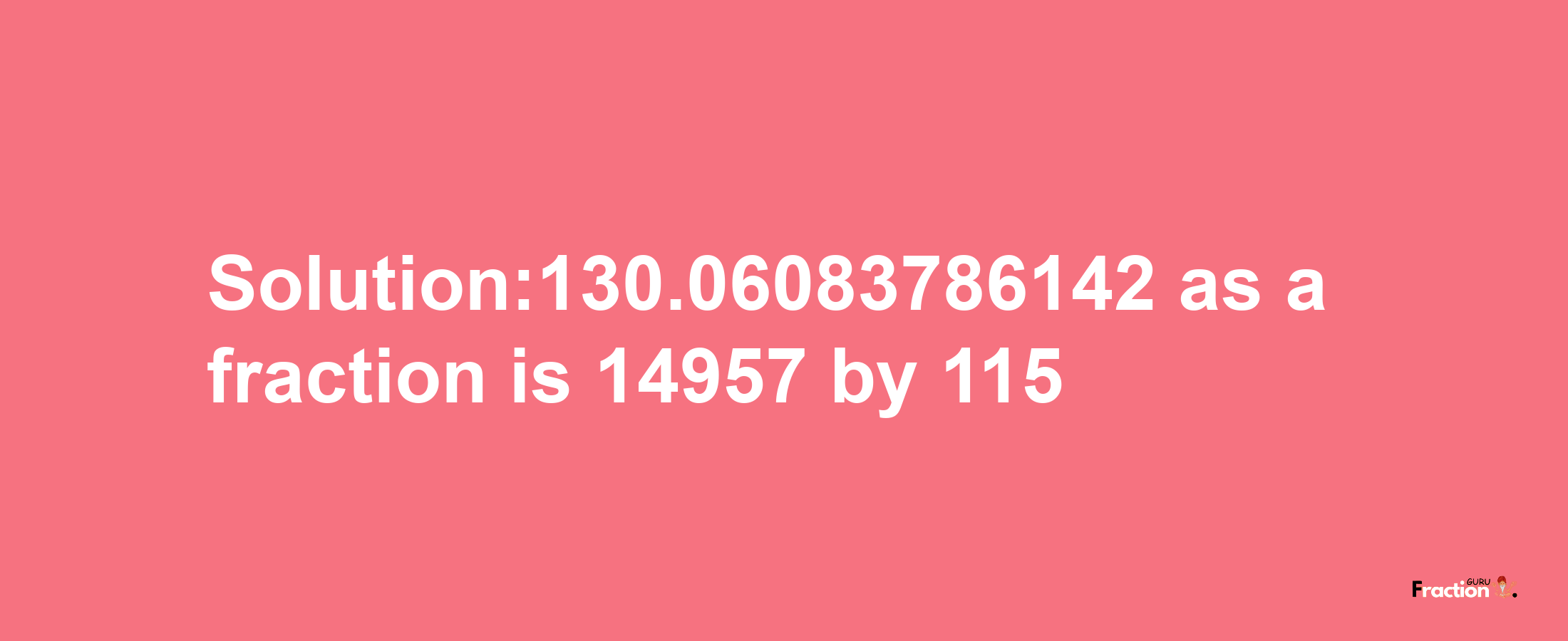 Solution:130.06083786142 as a fraction is 14957/115