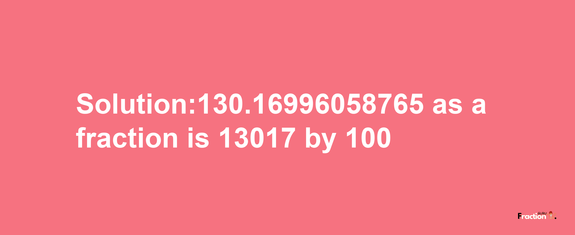 Solution:130.16996058765 as a fraction is 13017/100