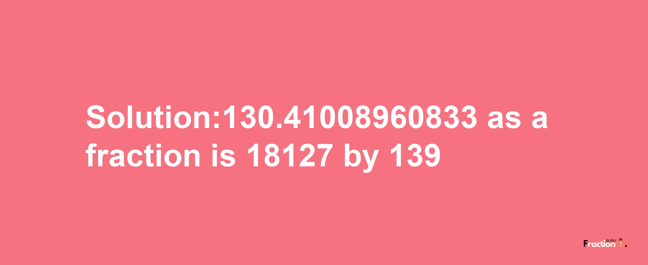 Solution:130.41008960833 as a fraction is 18127/139