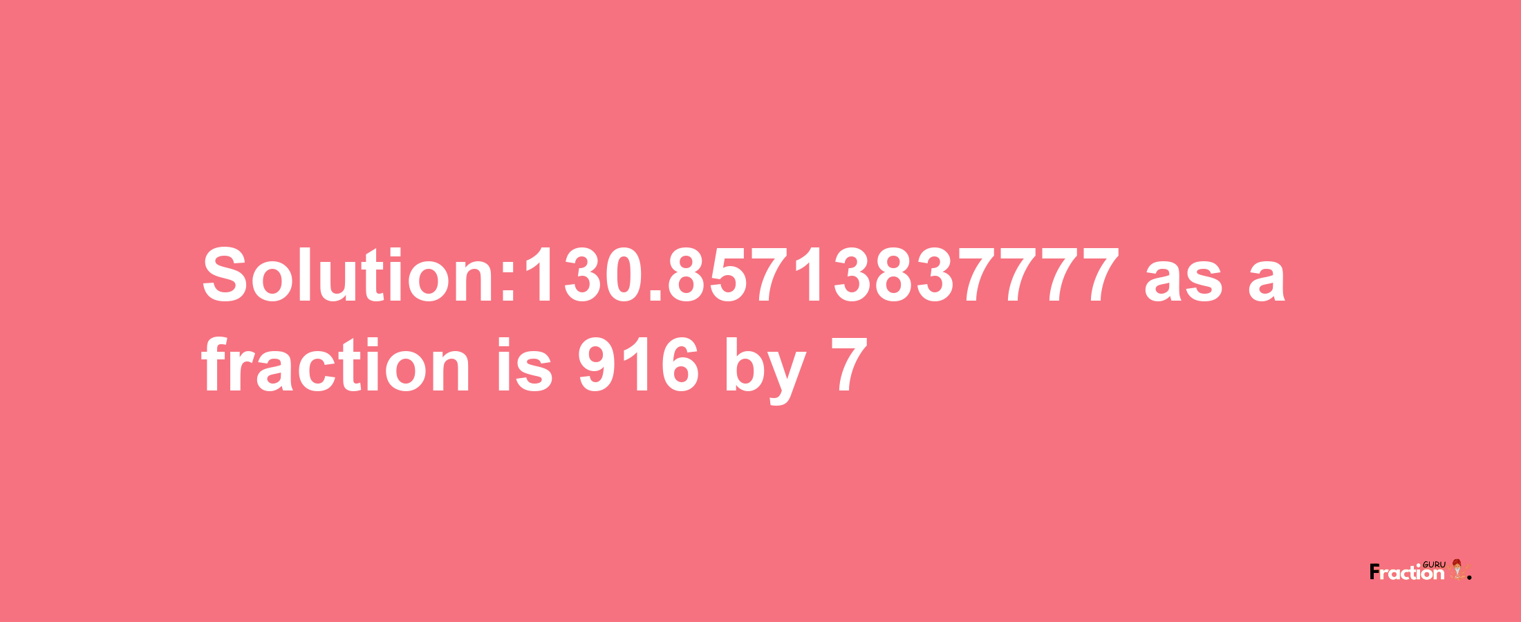 Solution:130.85713837777 as a fraction is 916/7