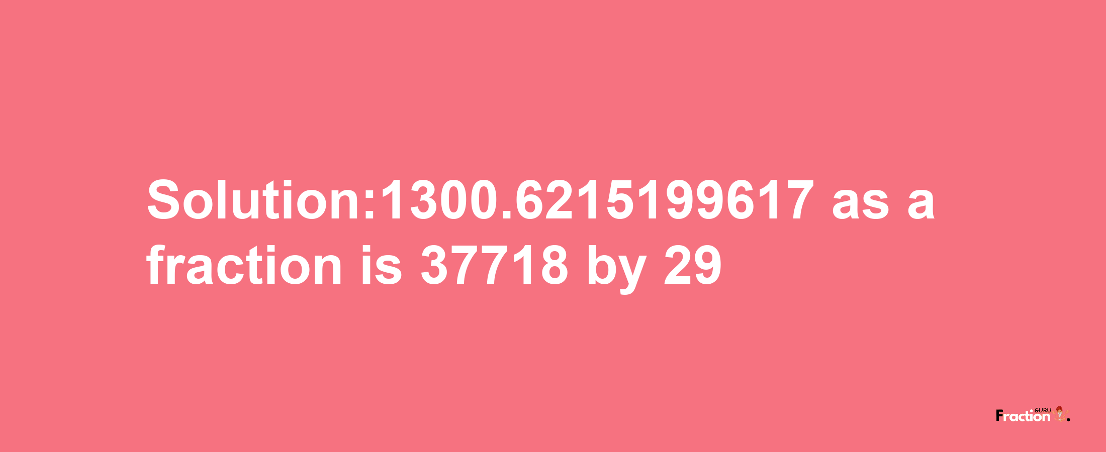 Solution:1300.6215199617 as a fraction is 37718/29