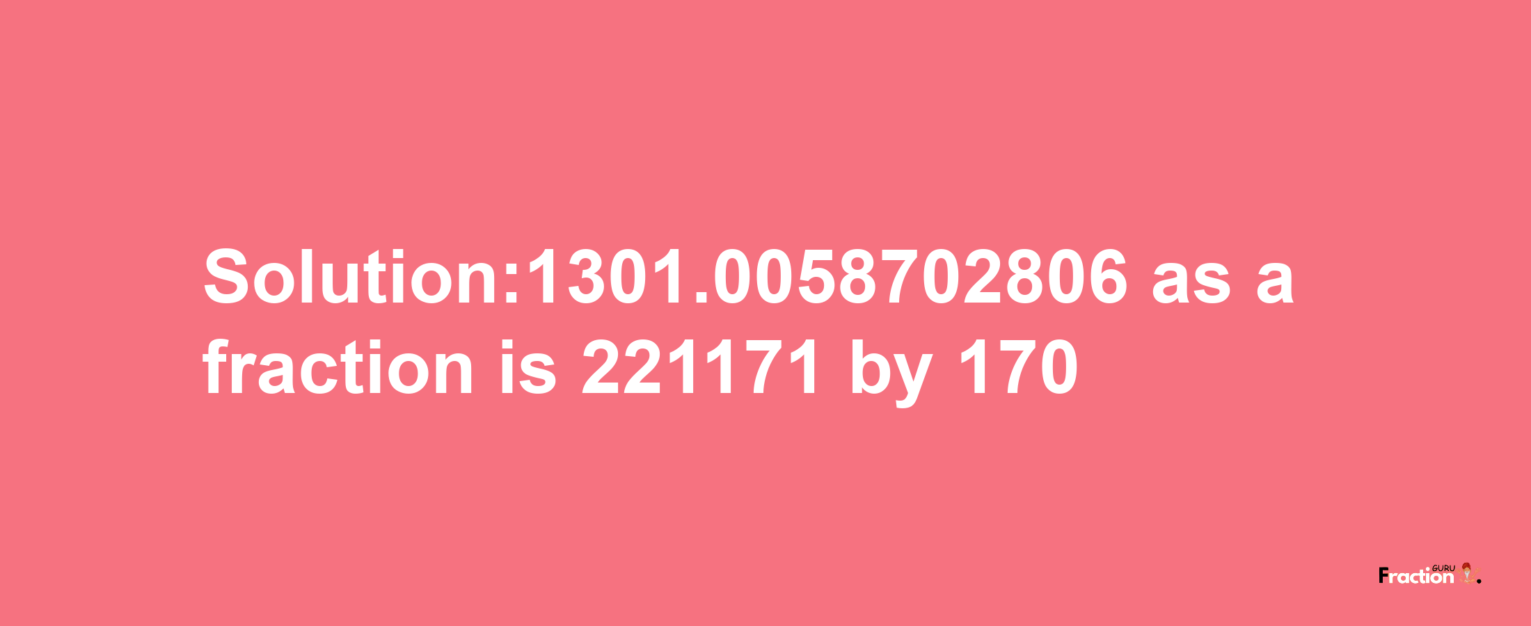 Solution:1301.0058702806 as a fraction is 221171/170