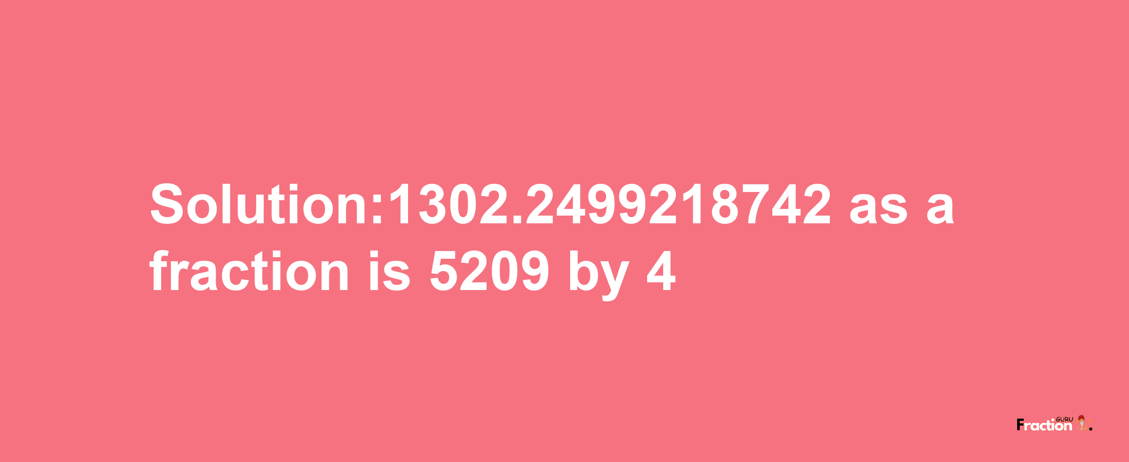 Solution:1302.2499218742 as a fraction is 5209/4