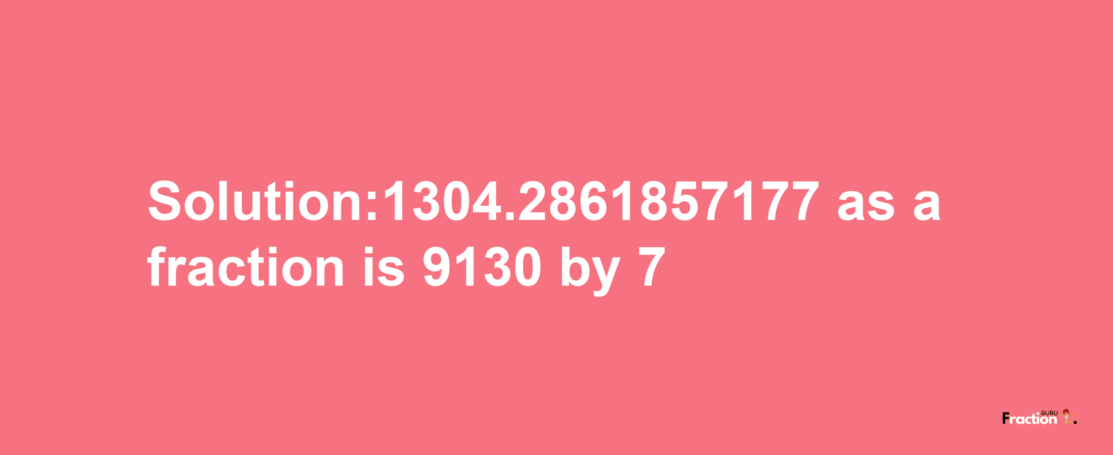 Solution:1304.2861857177 as a fraction is 9130/7