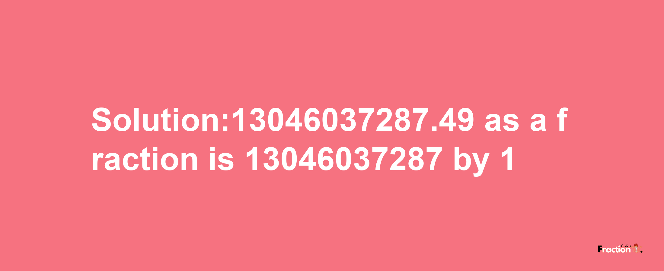 Solution:13046037287.49 as a fraction is 13046037287/1