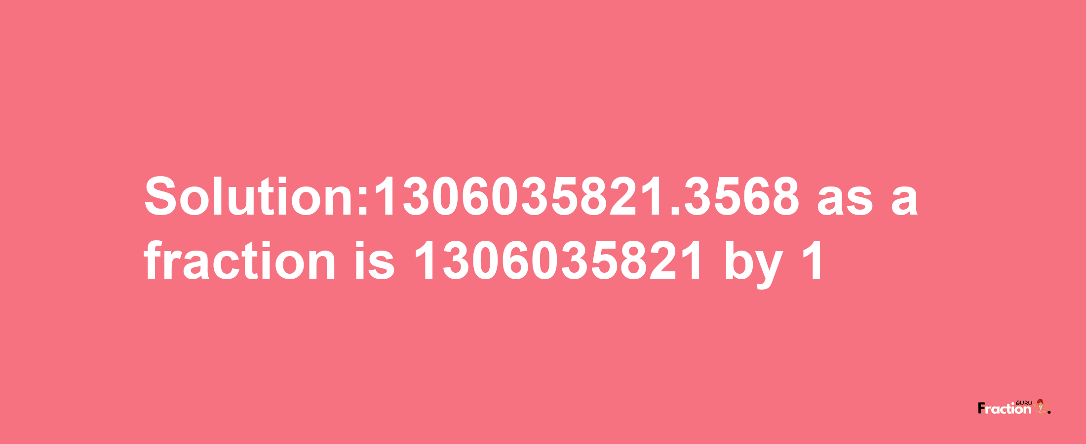 Solution:1306035821.3568 as a fraction is 1306035821/1