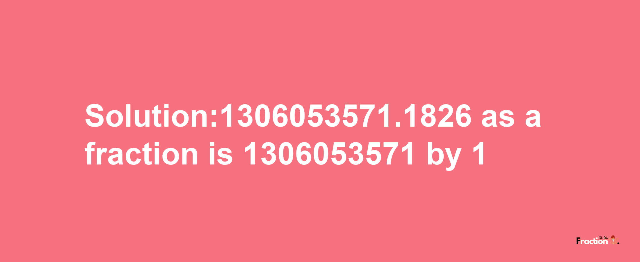 Solution:1306053571.1826 as a fraction is 1306053571/1