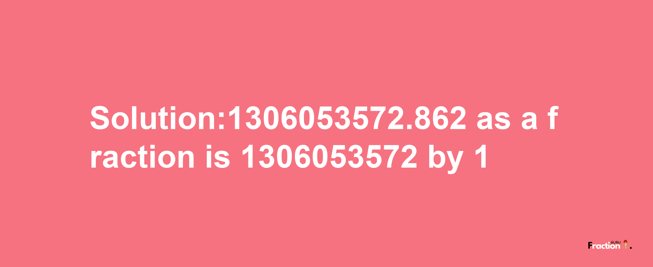 Solution:1306053572.862 as a fraction is 1306053572/1