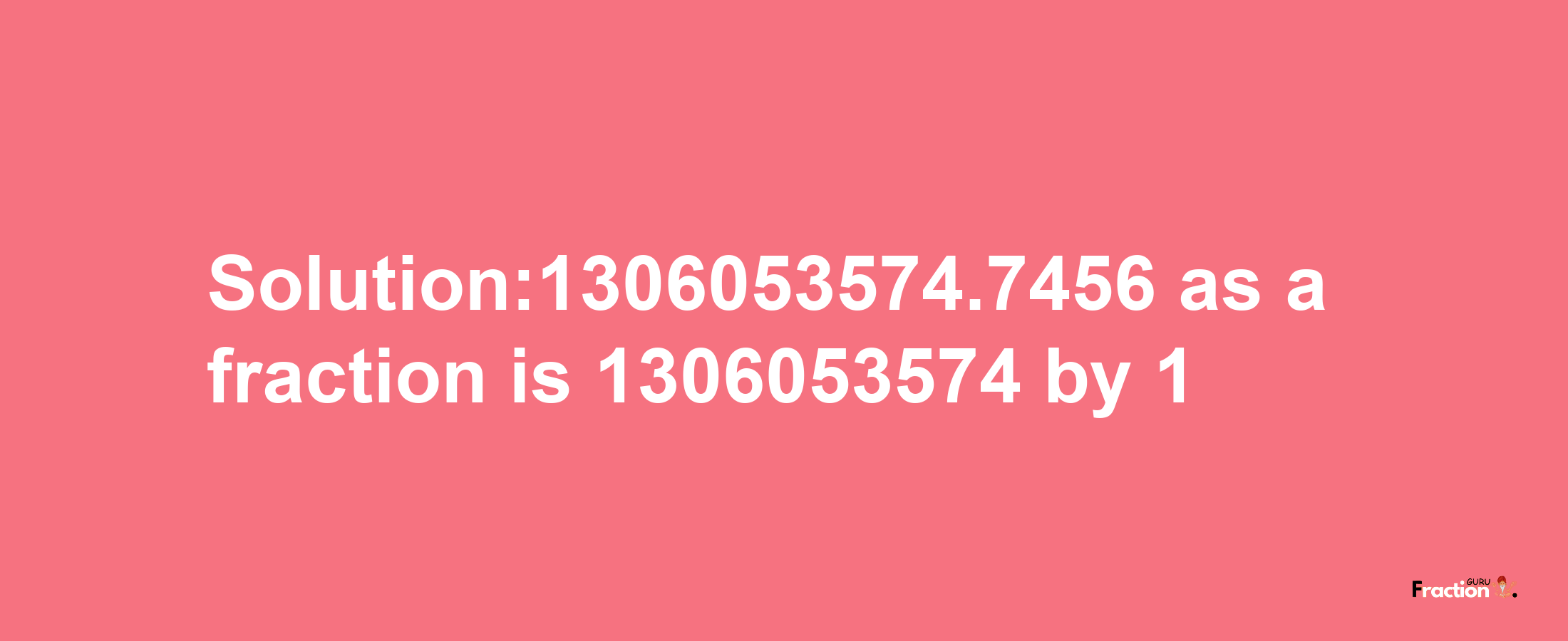 Solution:1306053574.7456 as a fraction is 1306053574/1