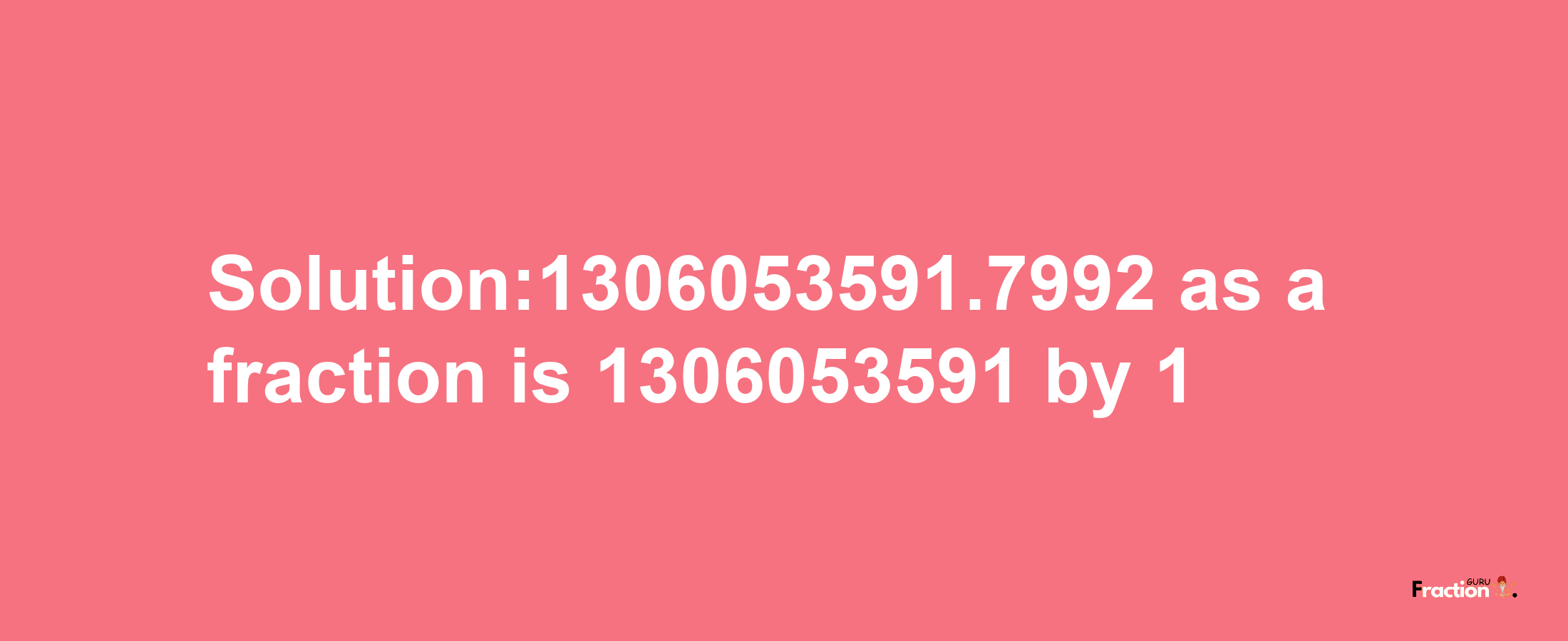 Solution:1306053591.7992 as a fraction is 1306053591/1